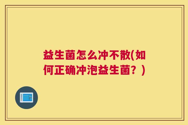 益生菌怎么冲不散(如何正确冲泡益生菌？)