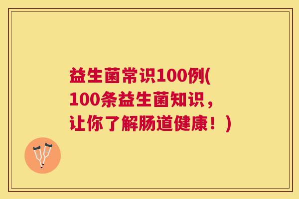 益生菌常识100例(100条益生菌知识，让你了解肠道健康！)
