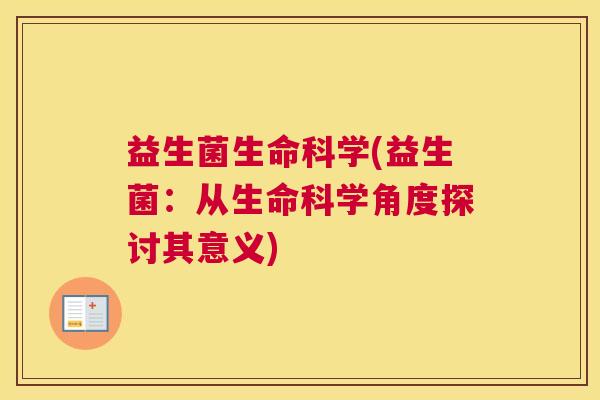 益生菌生命科学(益生菌：从生命科学角度探讨其意义)
