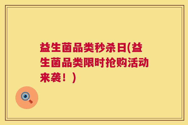 益生菌品类秒杀日(益生菌品类限时抢购活动来袭！)
