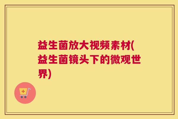 益生菌放大视频素材(益生菌镜头下的微观世界)