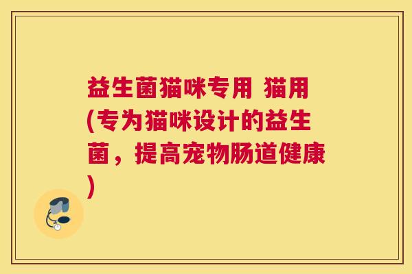 益生菌猫咪专用 猫用(专为猫咪设计的益生菌，提高宠物肠道健康)