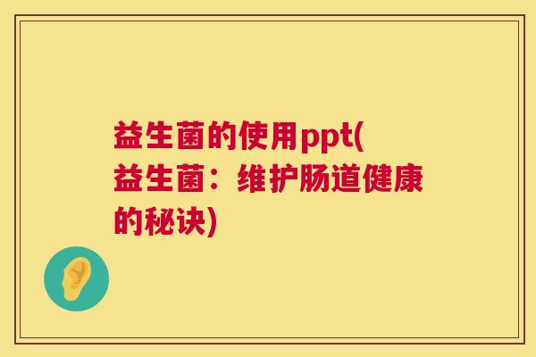 益生菌的使用ppt(益生菌：维护肠道健康的秘诀)