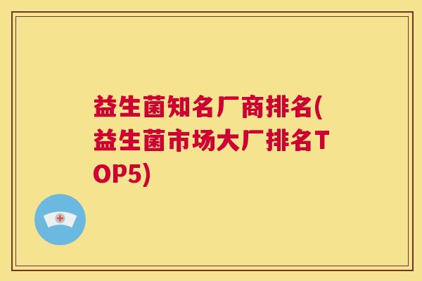 益生菌知名厂商排名(益生菌市场大厂排名TOP5)