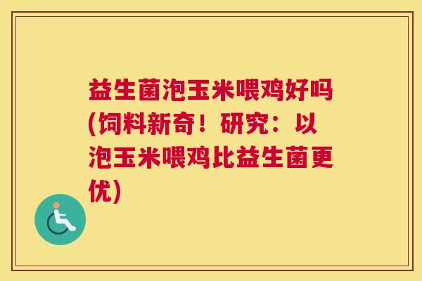 益生菌泡玉米喂鸡好吗(饲料新奇！研究：以泡玉米喂鸡比益生菌更优)
