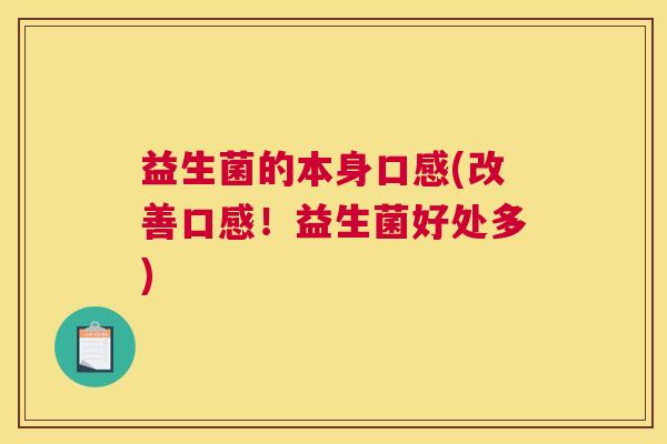 益生菌的本身口感(改善口感！益生菌好处多)