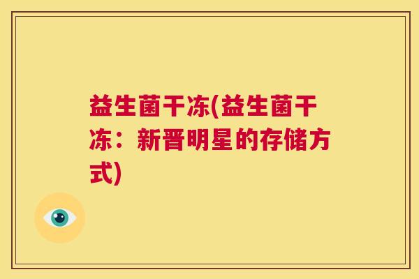 益生菌干冻(益生菌干冻：新晋明星的存储方式)