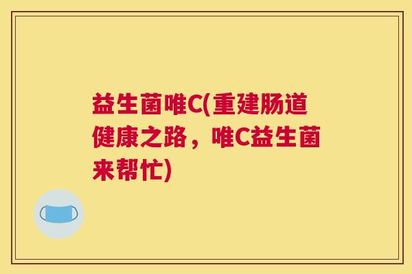 益生菌唯C(重建肠道健康之路，唯C益生菌来帮忙)