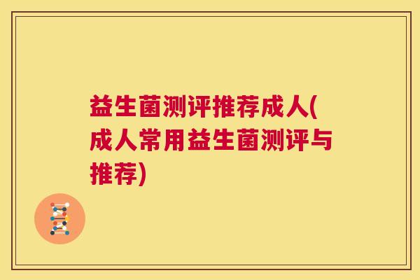益生菌测评推荐成人(成人常用益生菌测评与推荐)