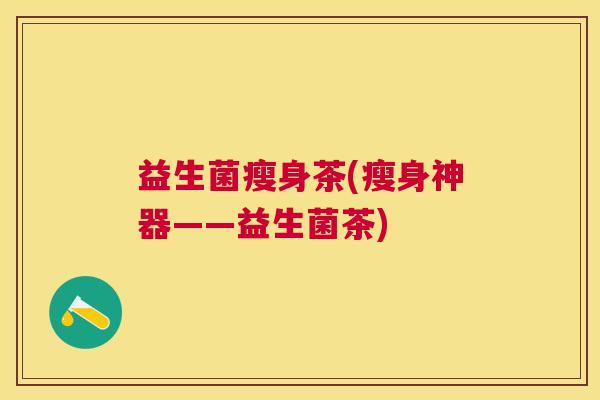 益生菌瘦身茶(瘦身神器——益生菌茶)