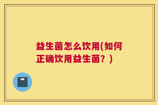 益生菌怎么饮用(如何正确饮用益生菌？)