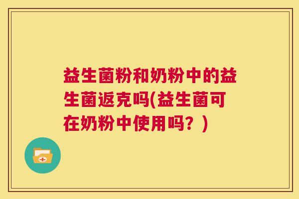 益生菌粉和奶粉中的益生菌返克吗(益生菌可在奶粉中使用吗？)