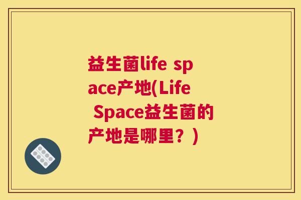 益生菌life space产地(Life Space益生菌的产地是哪里？)