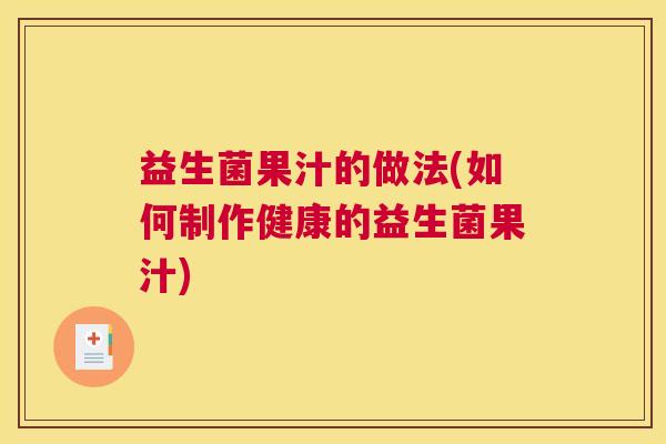 益生菌果汁的做法(如何制作健康的益生菌果汁)