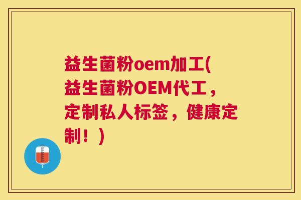 益生菌粉oem加工(益生菌粉OEM代工，定制私人标签，健康定制！)
