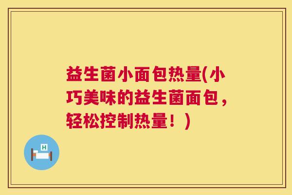 益生菌小面包热量(小巧美味的益生菌面包，轻松控制热量！)