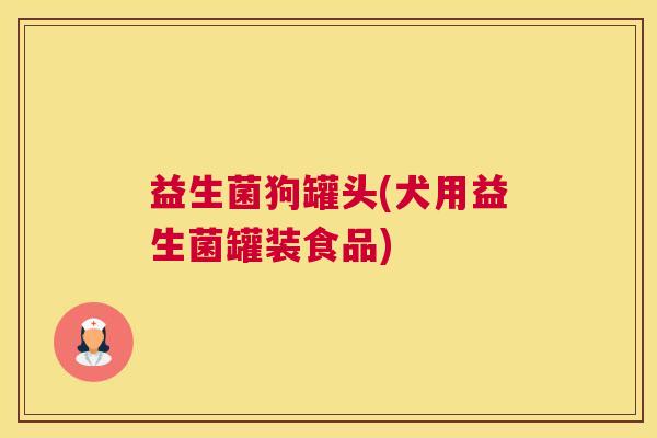 益生菌狗罐头(犬用益生菌罐装食品)