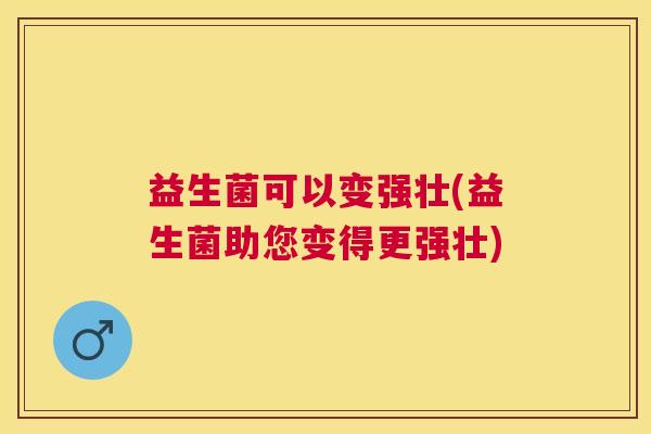 益生菌可以变强壮(益生菌助您变得更强壮)