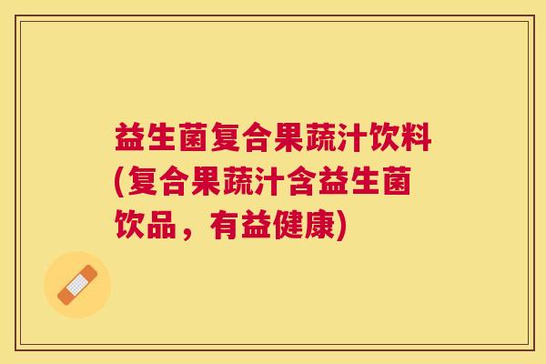 益生菌复合果蔬汁饮料(复合果蔬汁含益生菌饮品，有益健康)