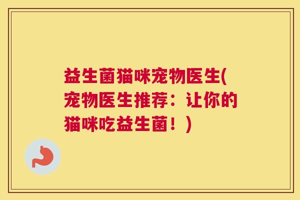 益生菌猫咪宠物医生(宠物医生推荐：让你的猫咪吃益生菌！)