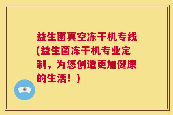益生菌真空冻干机专线(益生菌冻干机专业定制，为您创造更加健康的生活！)