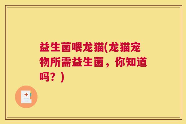 益生菌喂龙猫(龙猫宠物所需益生菌，你知道吗？)