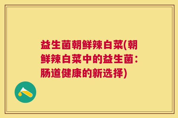 益生菌朝鲜辣白菜(朝鲜辣白菜中的益生菌：肠道健康的新选择)