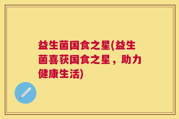 益生菌国食之星(益生菌喜获国食之星，助力健康生活)