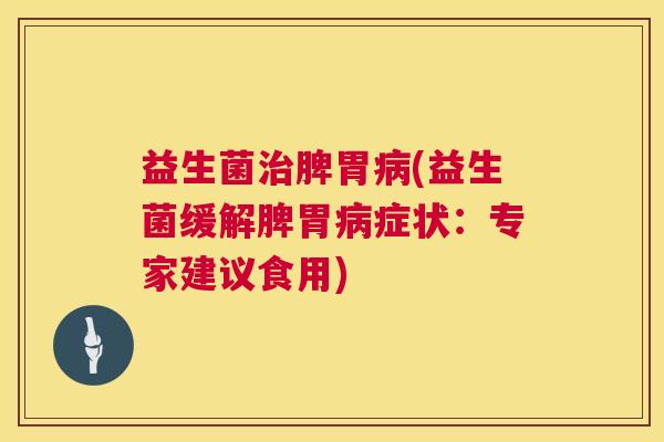 益生菌治脾胃病(益生菌缓解脾胃病症状：专家建议食用)