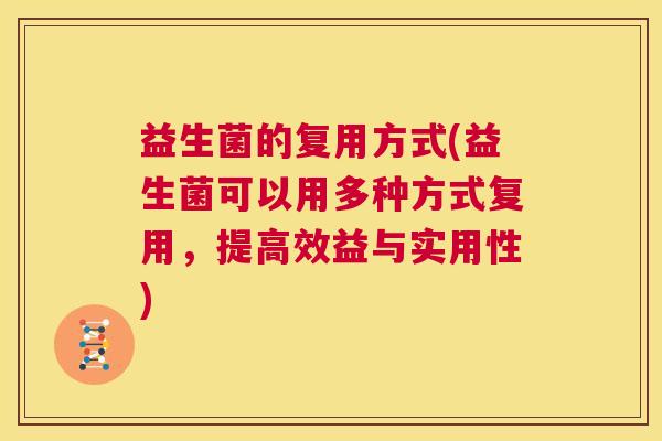 益生菌的复用方式(益生菌可以用多种方式复用，提高效益与实用性)