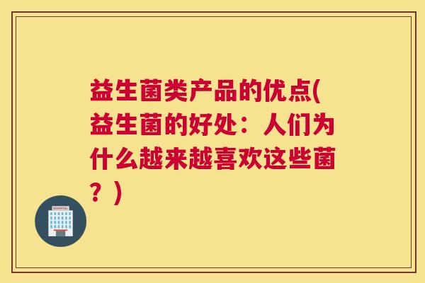 益生菌类产品的优点(益生菌的好处：人们为什么越来越喜欢这些菌？)