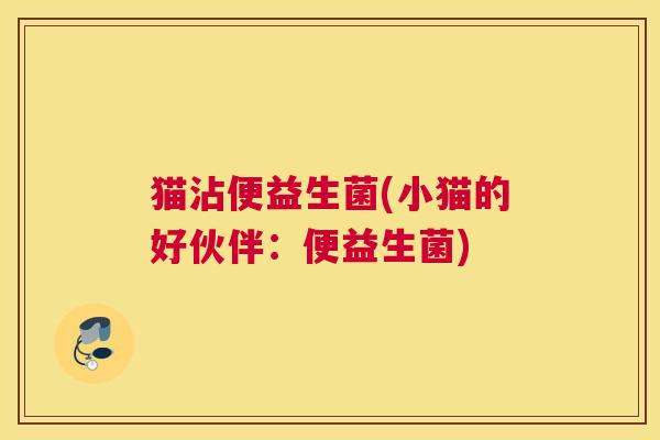 猫沾便益生菌(小猫的好伙伴：便益生菌)