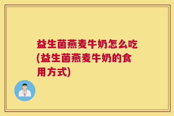 益生菌燕麦牛奶怎么吃(益生菌燕麦牛奶的食用方式)