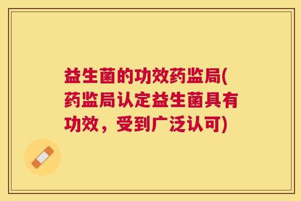 益生菌的功效药监局(药监局认定益生菌具有功效，受到广泛认可)