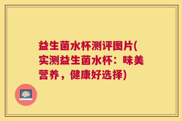 益生菌水杯测评图片(实测益生菌水杯：味美营养，健康好选择)