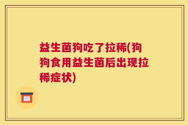 益生菌狗吃了拉稀(狗狗食用益生菌后出现拉稀症状)