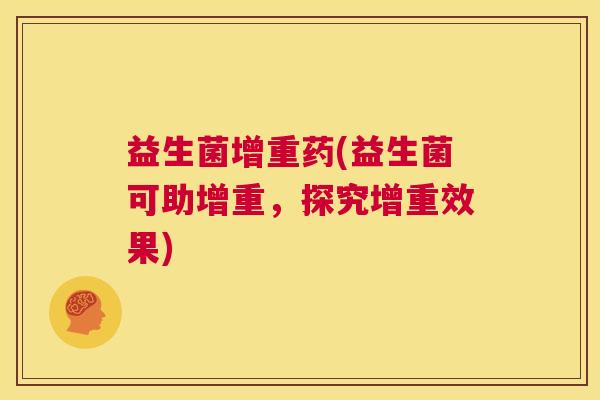 益生菌增重药(益生菌可助增重，探究增重效果)