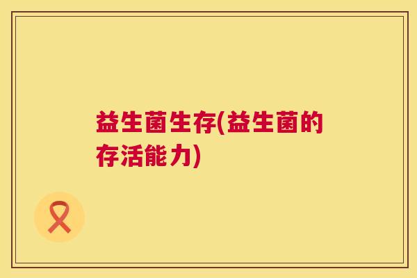 益生菌生存(益生菌的存活能力)