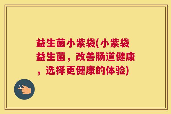 益生菌小紫袋(小紫袋益生菌，改善肠道健康，选择更健康的体验)