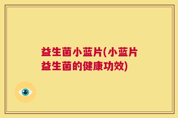 益生菌小蓝片(小蓝片益生菌的健康功效)