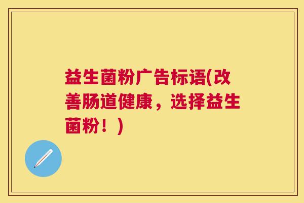 益生菌粉广告标语(改善肠道健康，选择益生菌粉！)
