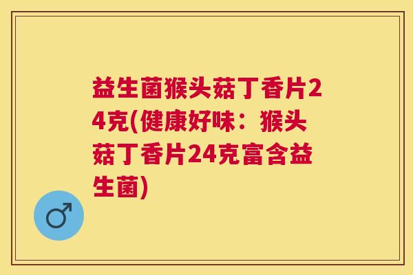 益生菌猴头菇丁香片24克(健康好味：猴头菇丁香片24克富含益生菌)