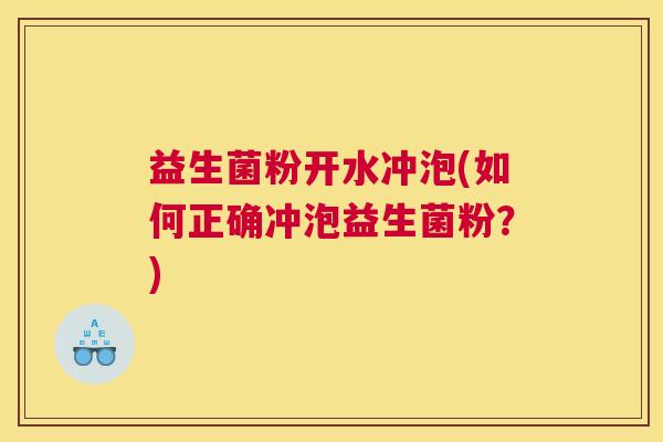 益生菌粉开水冲泡(如何正确冲泡益生菌粉？)