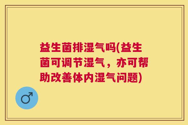益生菌排湿气吗(益生菌可调节湿气，亦可帮助改善体内湿气问题)