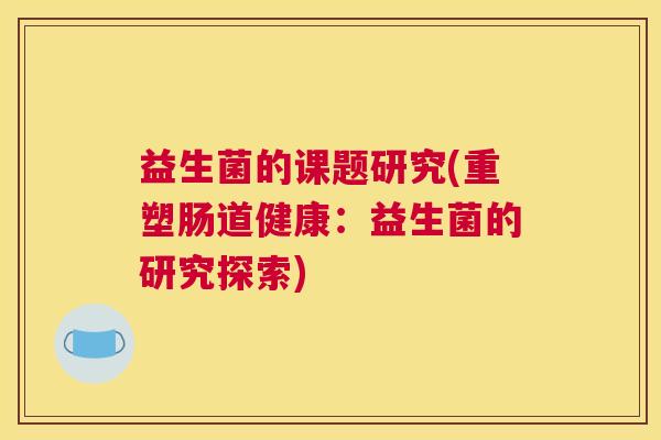 益生菌的课题研究(重塑肠道健康：益生菌的研究探索)