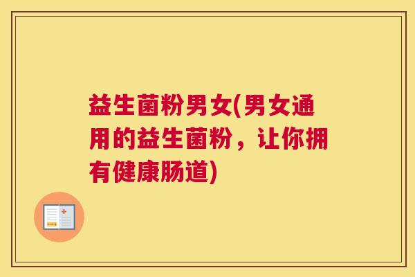 益生菌粉男女(男女通用的益生菌粉，让你拥有健康肠道)