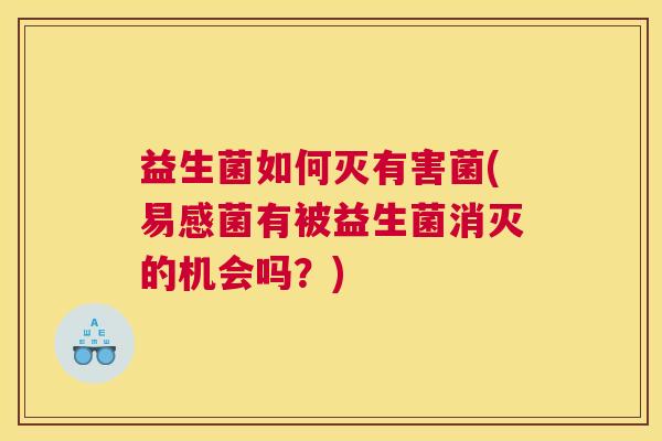 益生菌如何灭有害菌(易感菌有被益生菌消灭的机会吗？)
