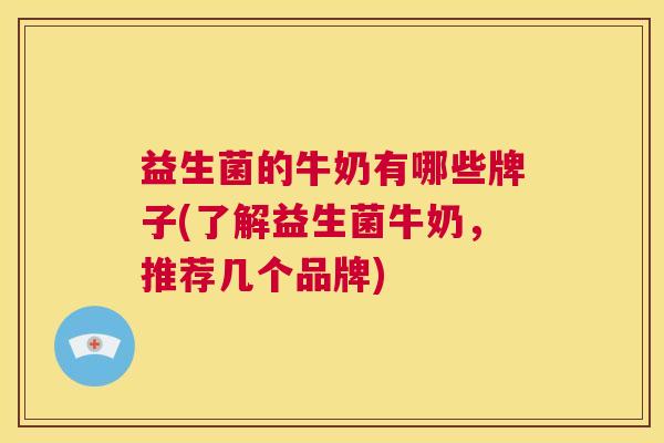 益生菌的牛奶有哪些牌子(了解益生菌牛奶，推荐几个品牌)