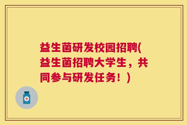 益生菌研发校园招聘(益生菌招聘大学生，共同参与研发任务！)