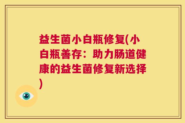 益生菌小白瓶修复(小白瓶善存：助力肠道健康的益生菌修复新选择)